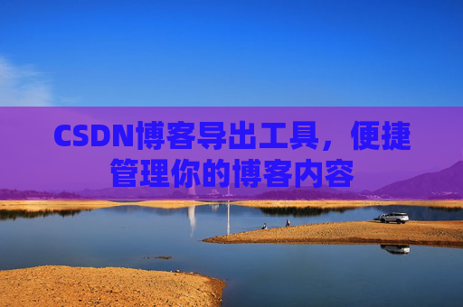 CSDN博客导出工具，便捷管理你的博客内容